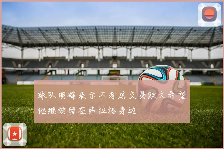 球队明确表示不考虑交易欧文希望他继续留在弗拉格身边