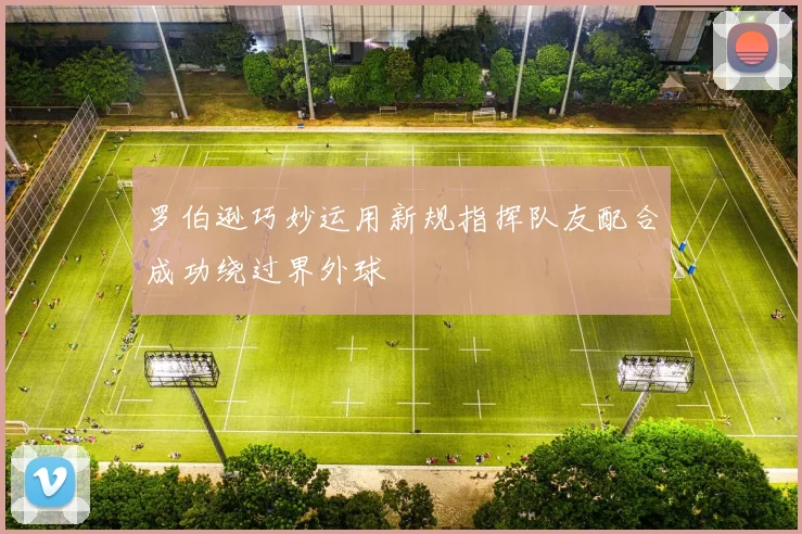 罗伯逊巧妙运用新规指挥队友配合成功绕过界外球